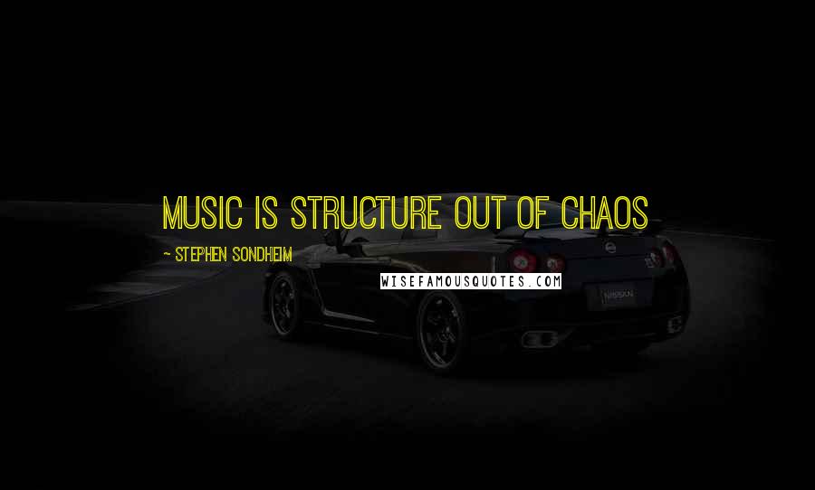 Stephen Sondheim Quotes: Music is structure out of Chaos