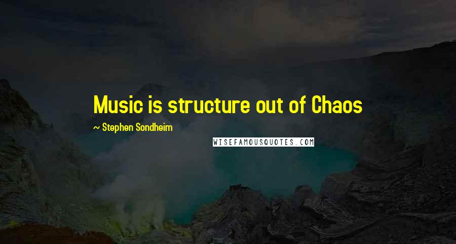 Stephen Sondheim Quotes: Music is structure out of Chaos