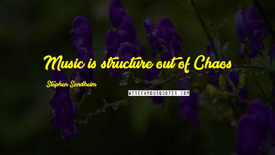 Stephen Sondheim Quotes: Music is structure out of Chaos