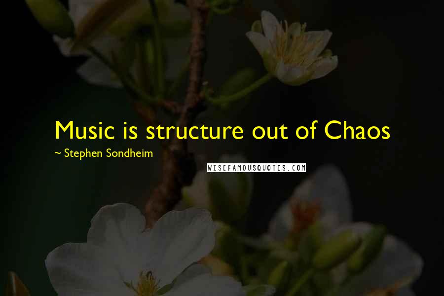 Stephen Sondheim Quotes: Music is structure out of Chaos