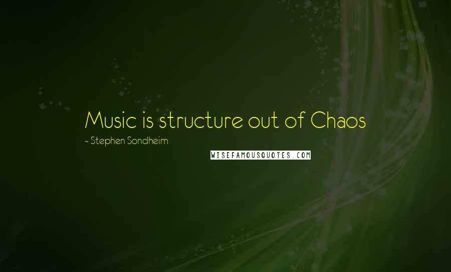 Stephen Sondheim Quotes: Music is structure out of Chaos