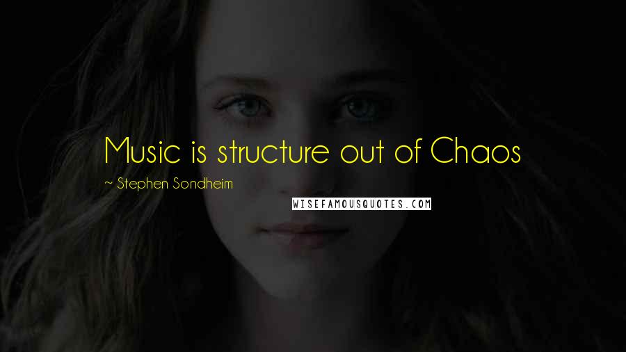 Stephen Sondheim Quotes: Music is structure out of Chaos