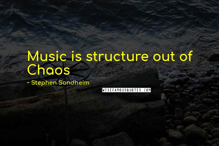 Stephen Sondheim Quotes: Music is structure out of Chaos