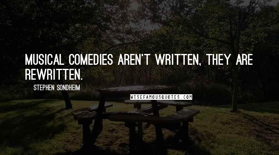 Stephen Sondheim Quotes: Musical comedies aren't written, they are rewritten.