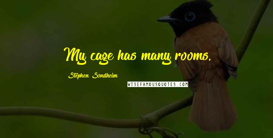 Stephen Sondheim Quotes: My cage has many rooms.