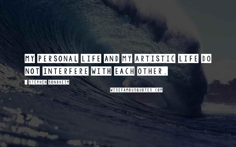 Stephen Sondheim Quotes: My personal life and my artistic life do not interfere with each other.