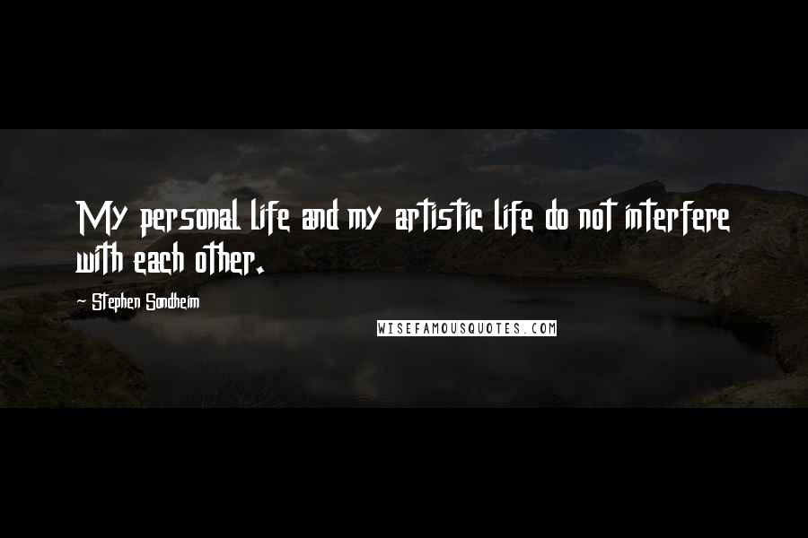 Stephen Sondheim Quotes: My personal life and my artistic life do not interfere with each other.