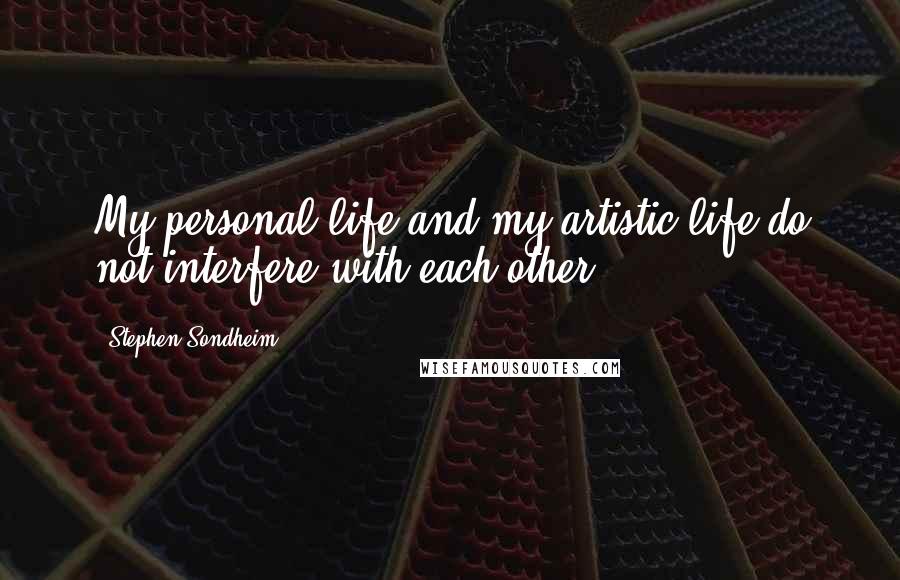 Stephen Sondheim Quotes: My personal life and my artistic life do not interfere with each other.