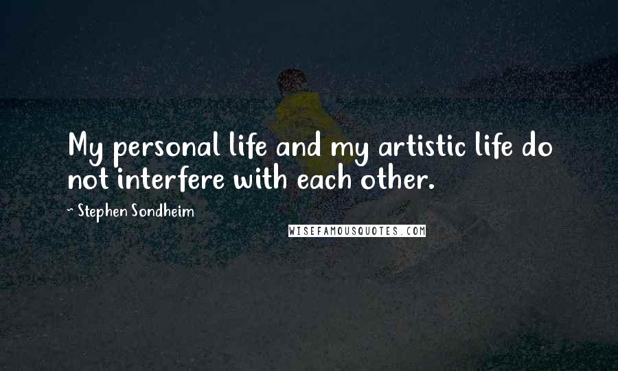 Stephen Sondheim Quotes: My personal life and my artistic life do not interfere with each other.