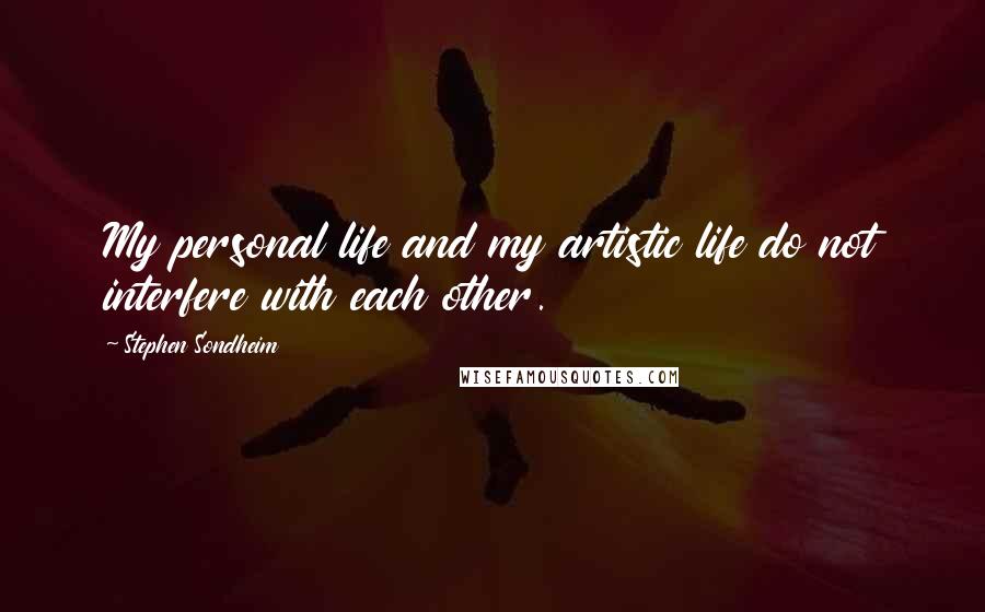 Stephen Sondheim Quotes: My personal life and my artistic life do not interfere with each other.