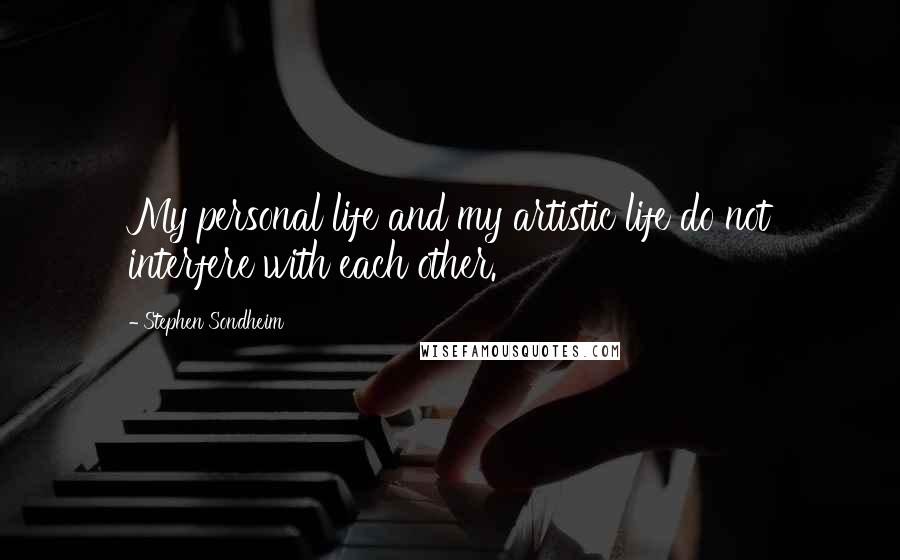 Stephen Sondheim Quotes: My personal life and my artistic life do not interfere with each other.