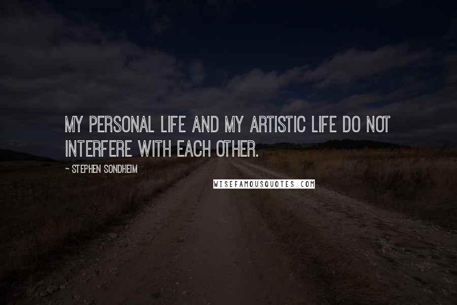 Stephen Sondheim Quotes: My personal life and my artistic life do not interfere with each other.