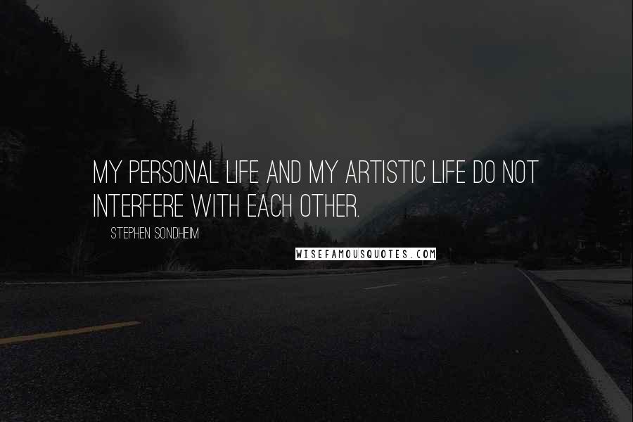 Stephen Sondheim Quotes: My personal life and my artistic life do not interfere with each other.