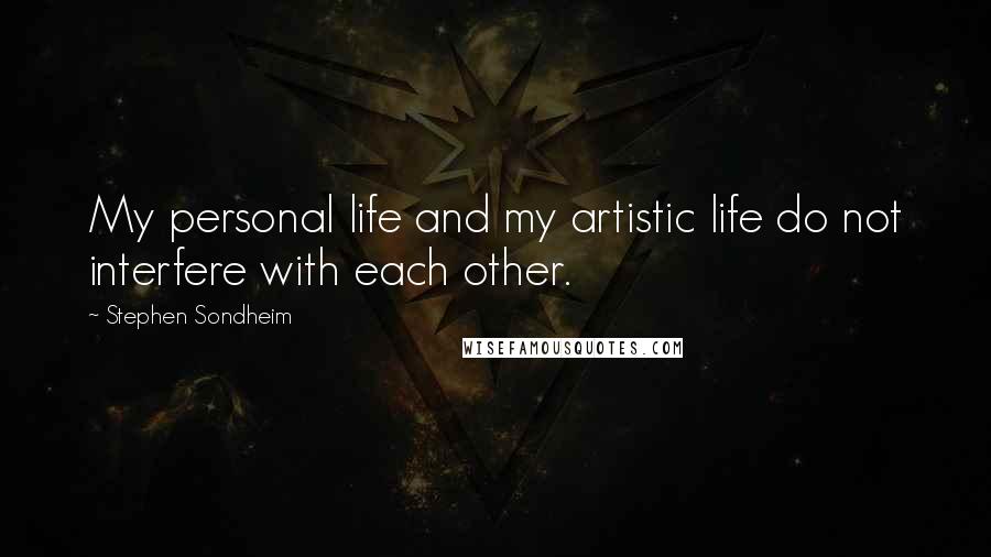 Stephen Sondheim Quotes: My personal life and my artistic life do not interfere with each other.