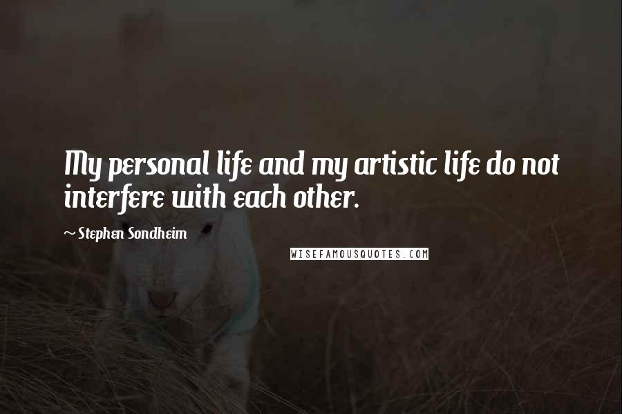 Stephen Sondheim Quotes: My personal life and my artistic life do not interfere with each other.