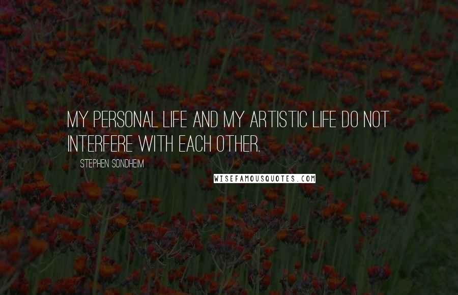 Stephen Sondheim Quotes: My personal life and my artistic life do not interfere with each other.