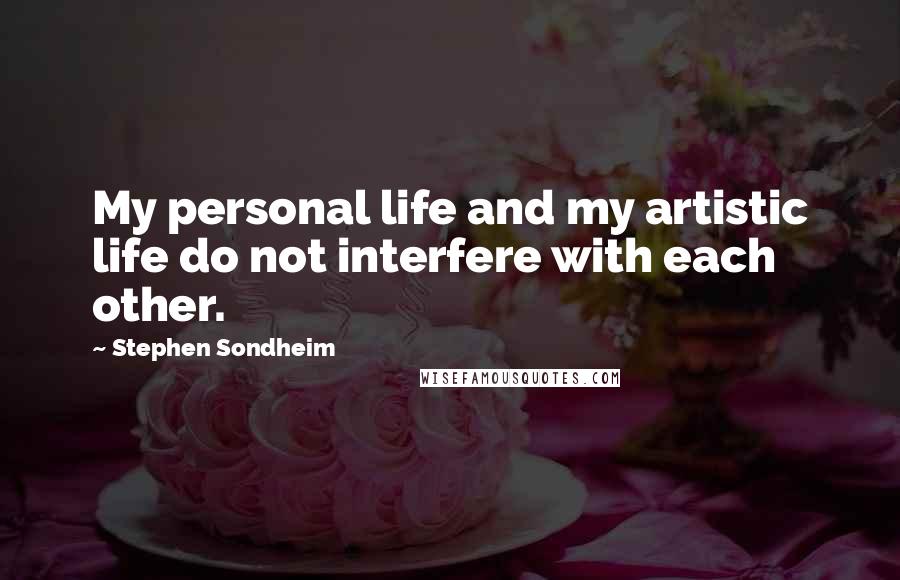 Stephen Sondheim Quotes: My personal life and my artistic life do not interfere with each other.