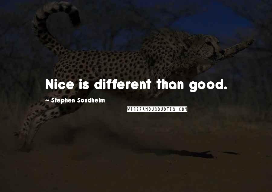 Stephen Sondheim Quotes: Nice is different than good.