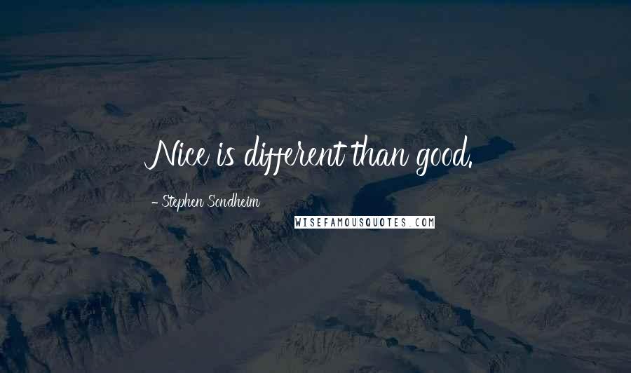 Stephen Sondheim Quotes: Nice is different than good.