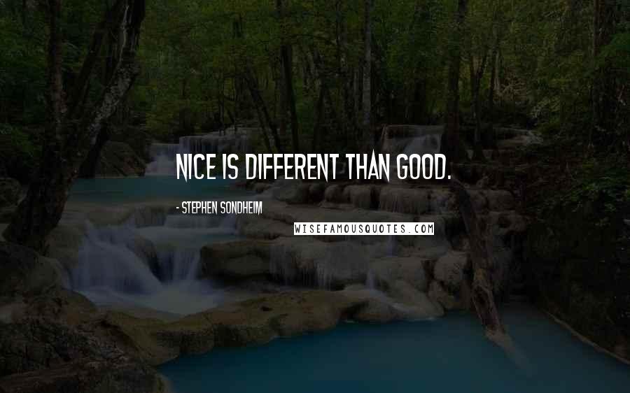 Stephen Sondheim Quotes: Nice is different than good.