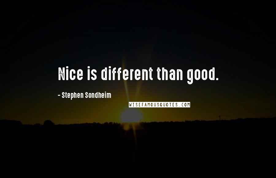 Stephen Sondheim Quotes: Nice is different than good.