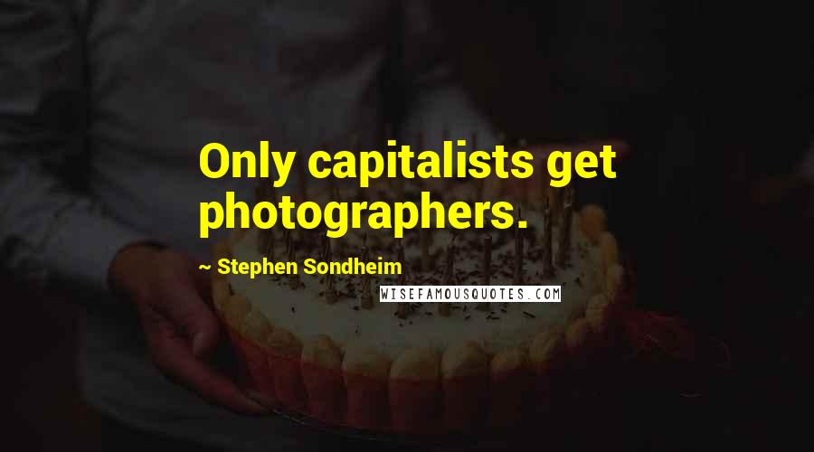 Stephen Sondheim Quotes: Only capitalists get photographers.