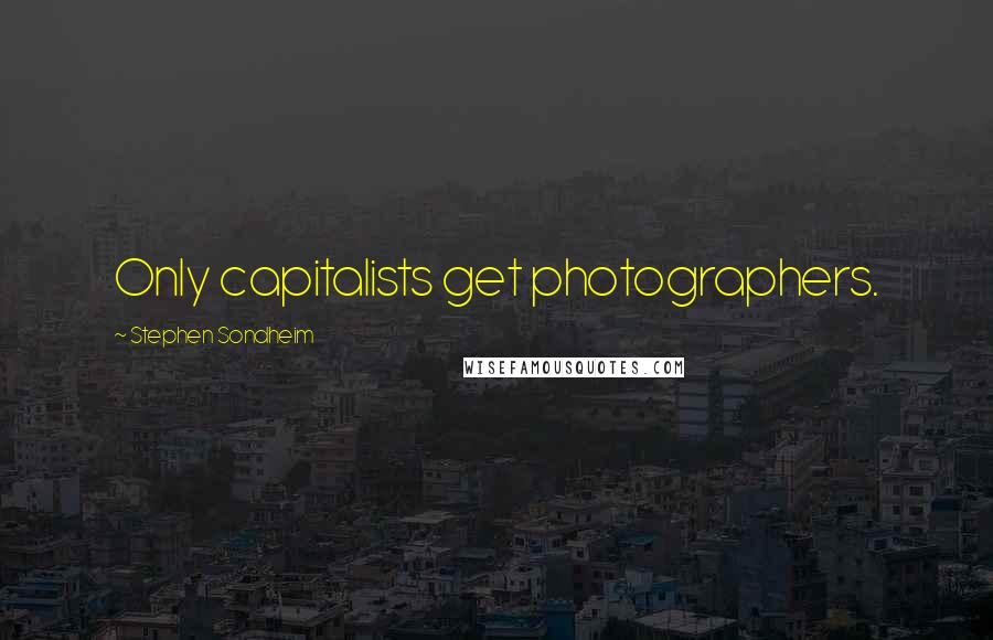 Stephen Sondheim Quotes: Only capitalists get photographers.
