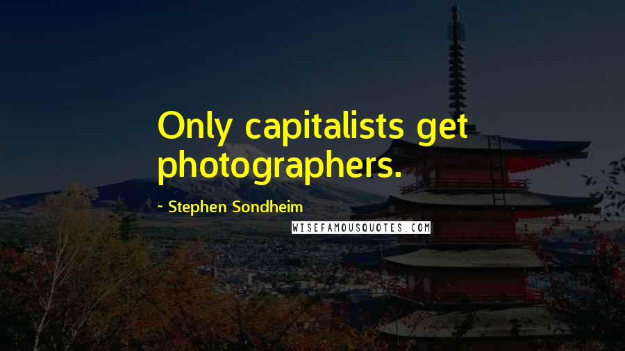 Stephen Sondheim Quotes: Only capitalists get photographers.