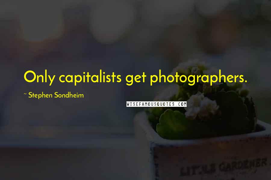 Stephen Sondheim Quotes: Only capitalists get photographers.