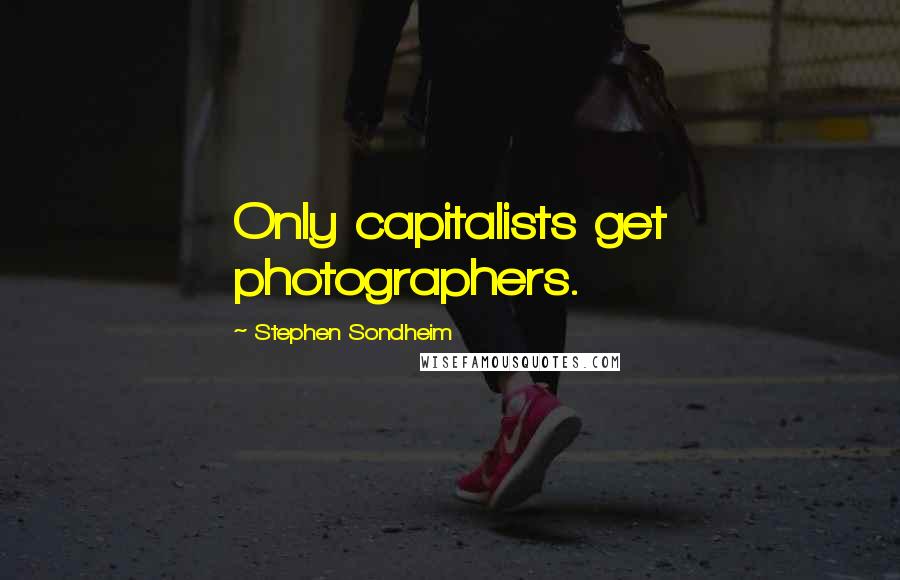 Stephen Sondheim Quotes: Only capitalists get photographers.