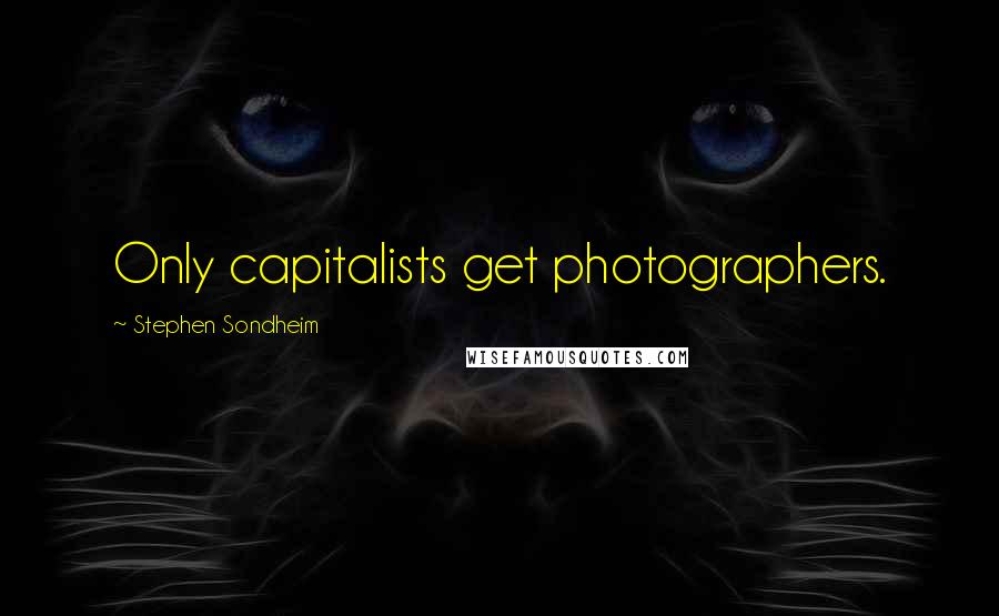 Stephen Sondheim Quotes: Only capitalists get photographers.