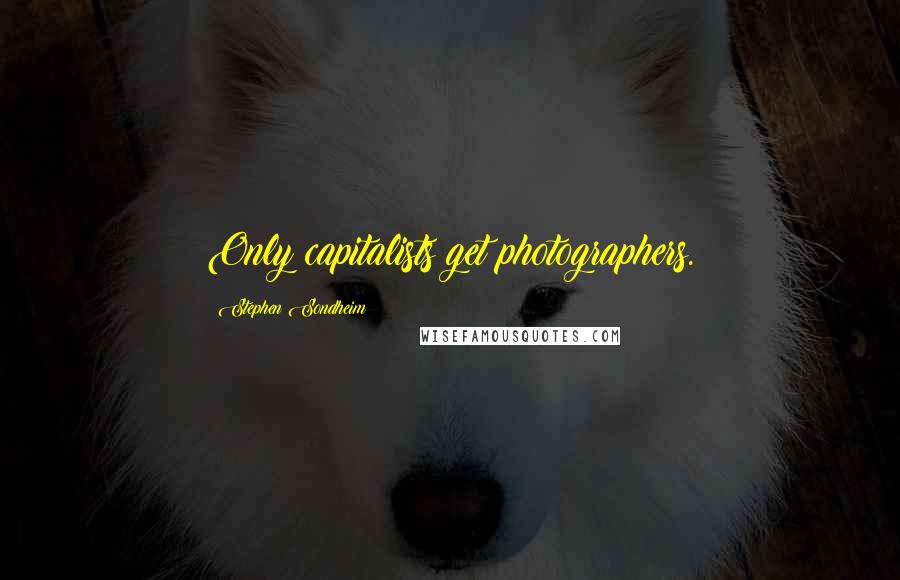 Stephen Sondheim Quotes: Only capitalists get photographers.