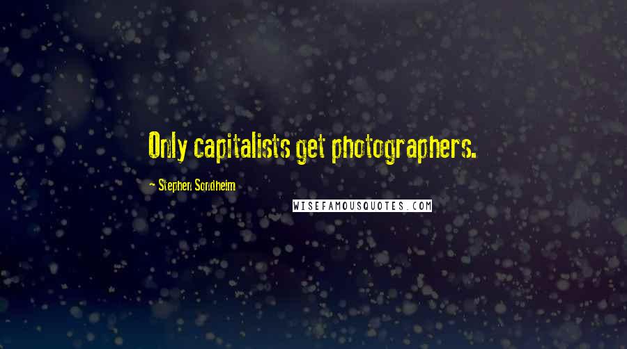 Stephen Sondheim Quotes: Only capitalists get photographers.