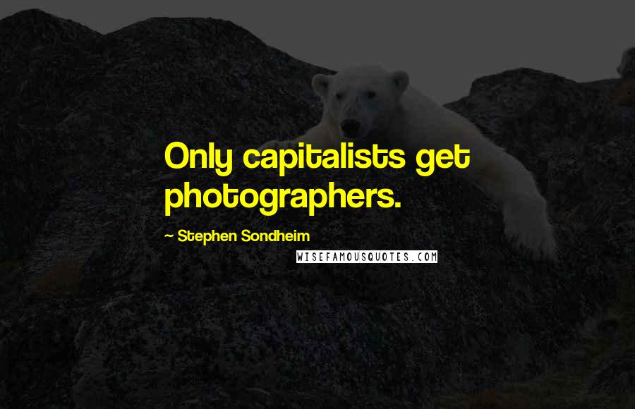 Stephen Sondheim Quotes: Only capitalists get photographers.