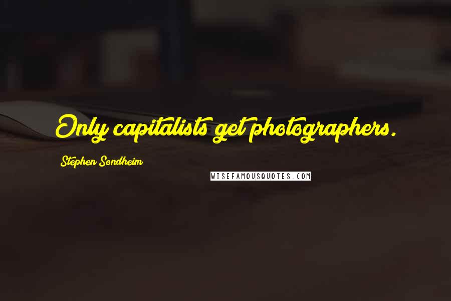 Stephen Sondheim Quotes: Only capitalists get photographers.