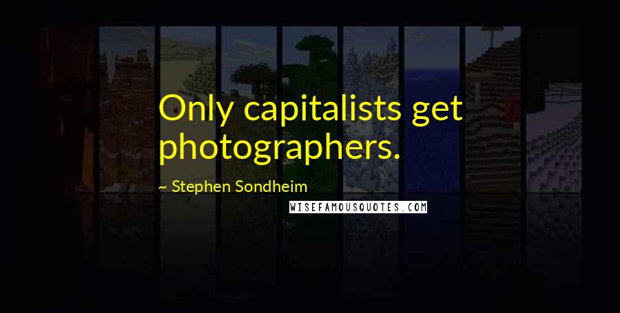 Stephen Sondheim Quotes: Only capitalists get photographers.