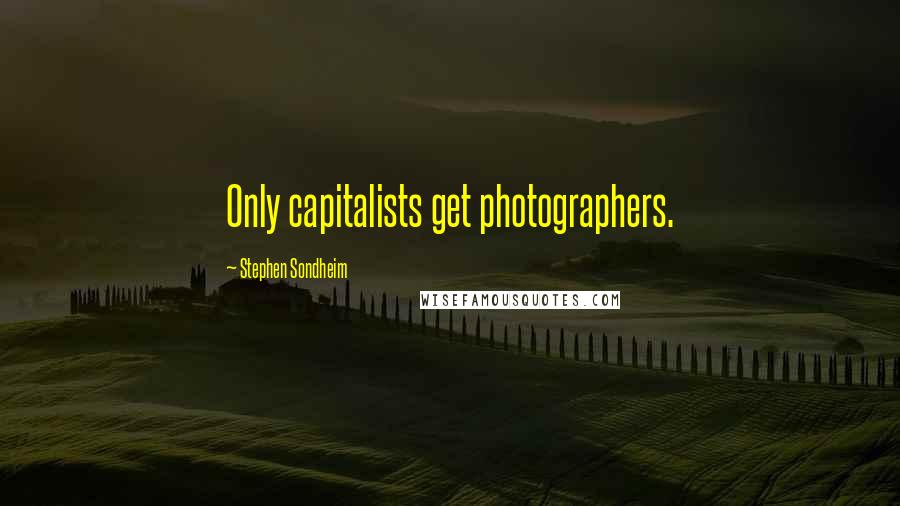 Stephen Sondheim Quotes: Only capitalists get photographers.