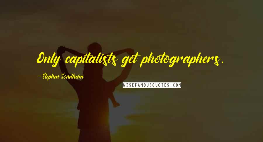 Stephen Sondheim Quotes: Only capitalists get photographers.