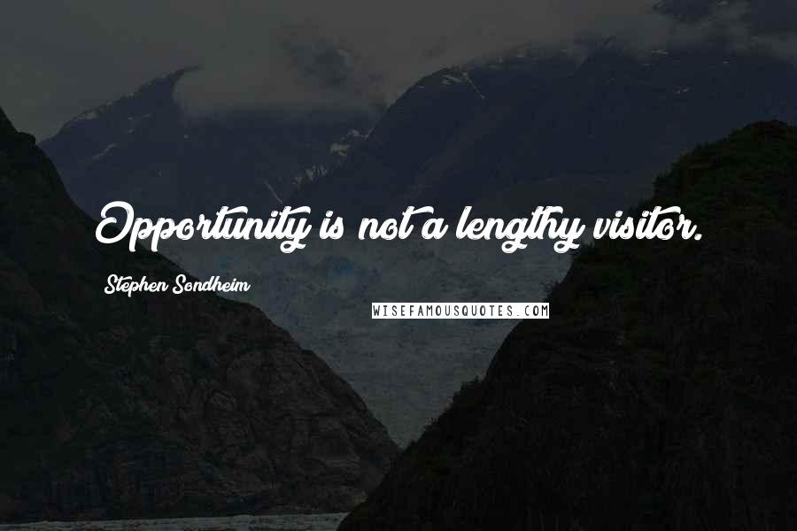 Stephen Sondheim Quotes: Opportunity is not a lengthy visitor.