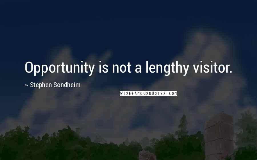 Stephen Sondheim Quotes: Opportunity is not a lengthy visitor.