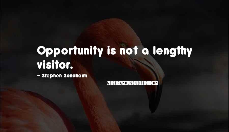 Stephen Sondheim Quotes: Opportunity is not a lengthy visitor.