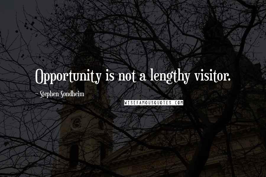 Stephen Sondheim Quotes: Opportunity is not a lengthy visitor.