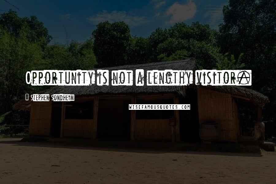 Stephen Sondheim Quotes: Opportunity is not a lengthy visitor.