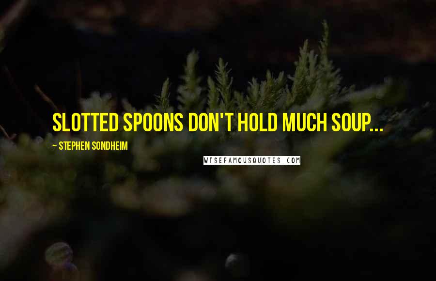 Stephen Sondheim Quotes: Slotted spoons don't hold much soup...