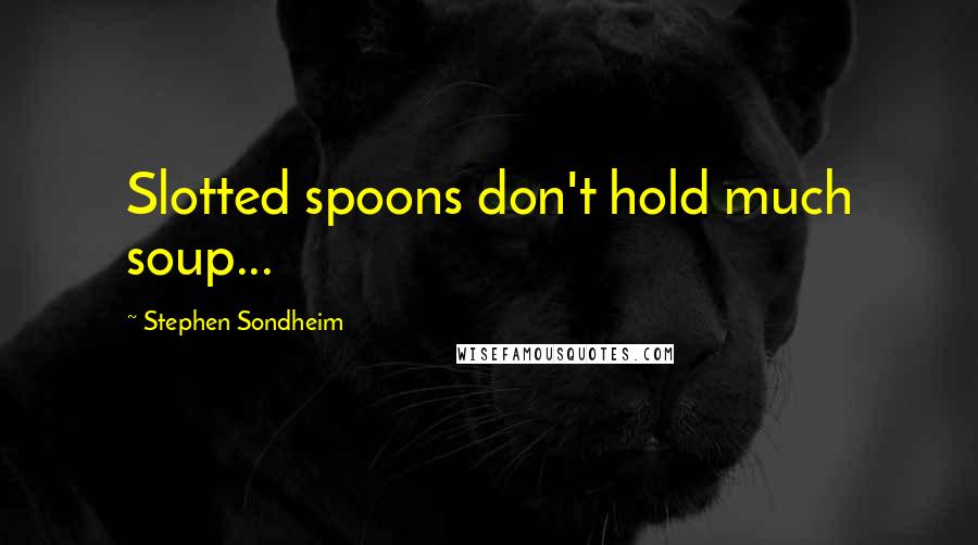 Stephen Sondheim Quotes: Slotted spoons don't hold much soup...