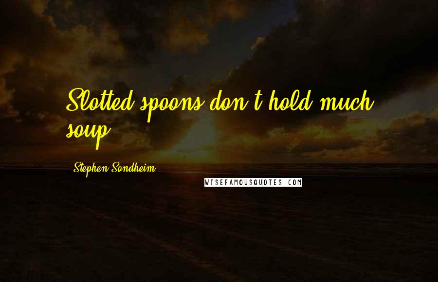 Stephen Sondheim Quotes: Slotted spoons don't hold much soup...