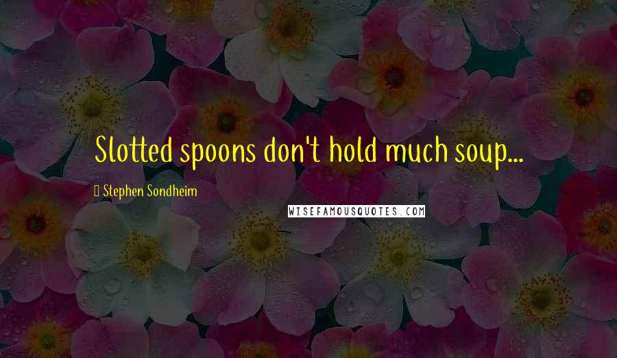 Stephen Sondheim Quotes: Slotted spoons don't hold much soup...