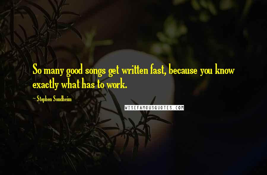 Stephen Sondheim Quotes: So many good songs get written fast, because you know exactly what has to work.