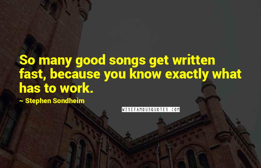 Stephen Sondheim Quotes: So many good songs get written fast, because you know exactly what has to work.