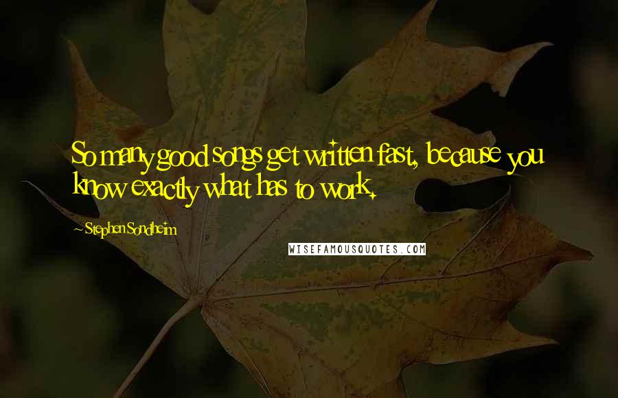 Stephen Sondheim Quotes: So many good songs get written fast, because you know exactly what has to work.